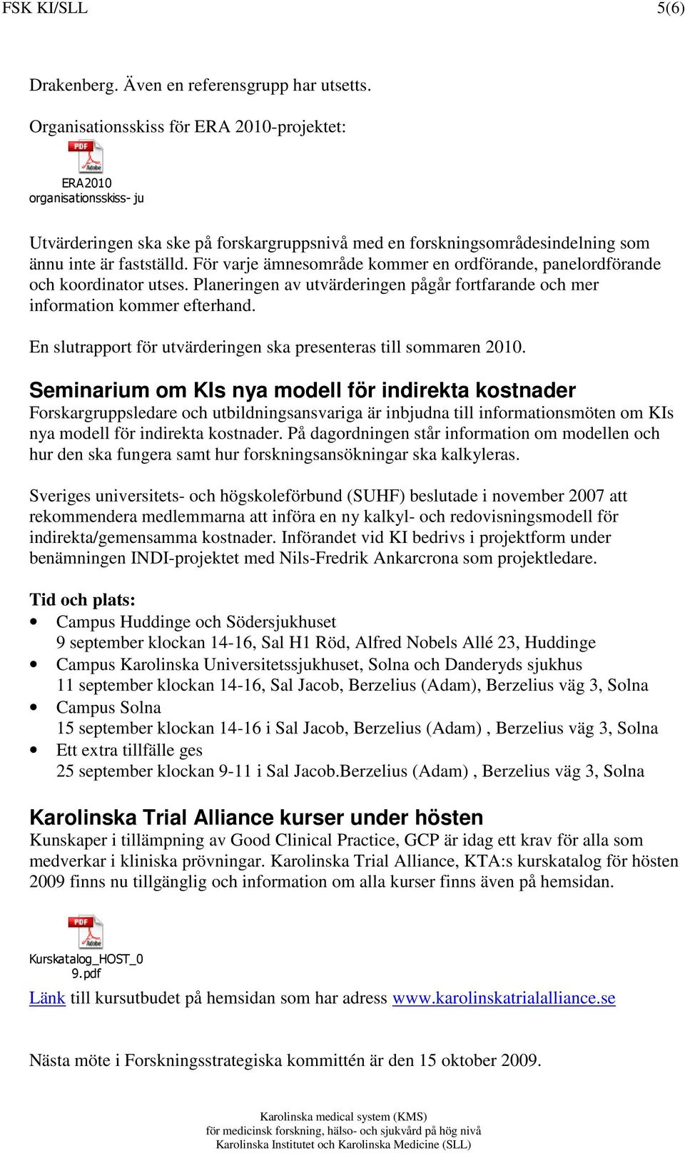 Planeringen av utvärderingen pågår fortfarande och mer information kommer efterhand. En slutrapport för utvärderingen ska presenteras till sommaren 2010.