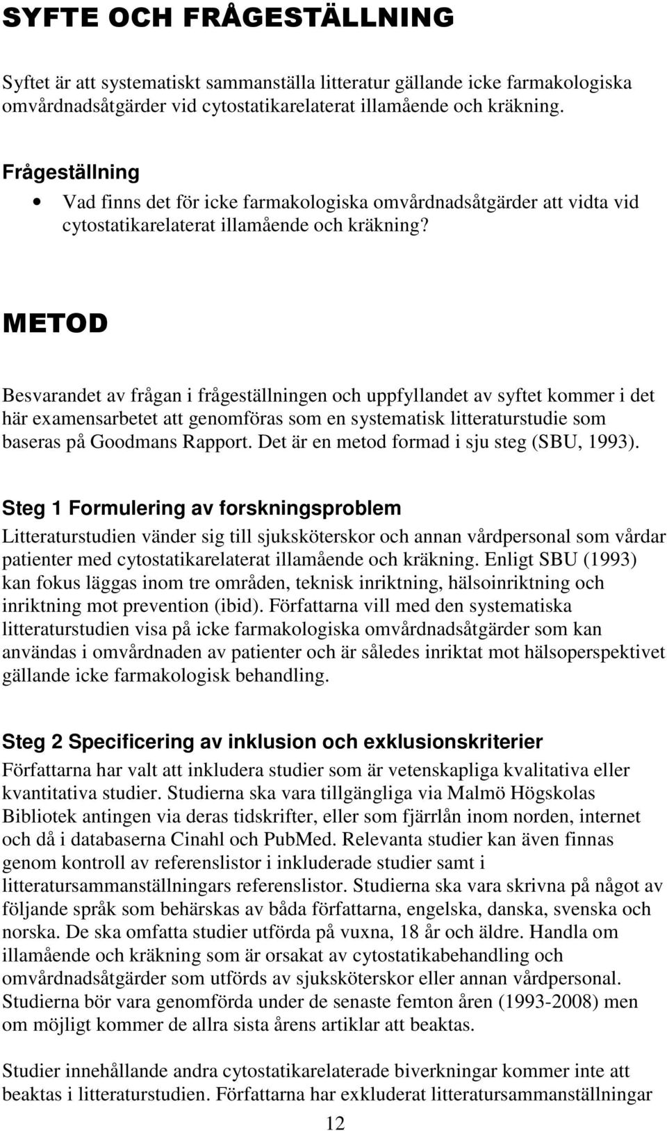 METOD Besvarandet av frågan i frågeställningen och uppfyllandet av syftet kommer i det här examensarbetet att genomföras som en systematisk litteraturstudie som baseras på Goodmans Rapport.