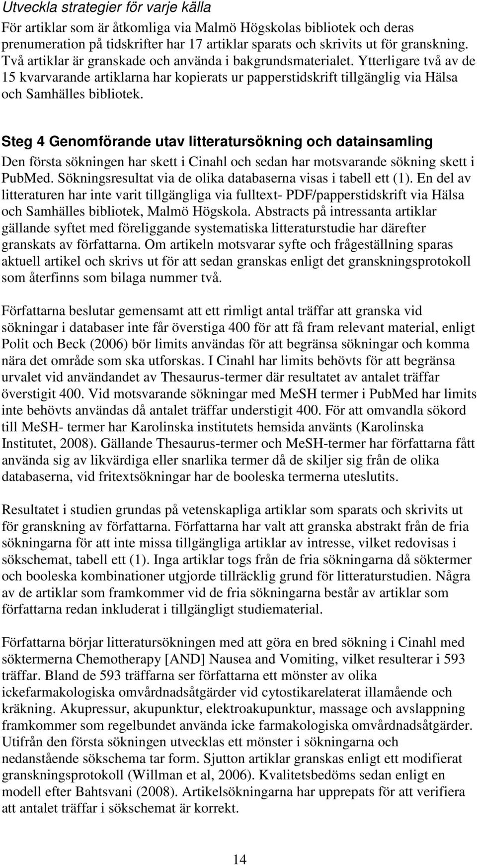 Steg 4 Genomförande utav litteratursökning och datainsamling Den första sökningen har skett i Cinahl och sedan har motsvarande sökning skett i PubMed.