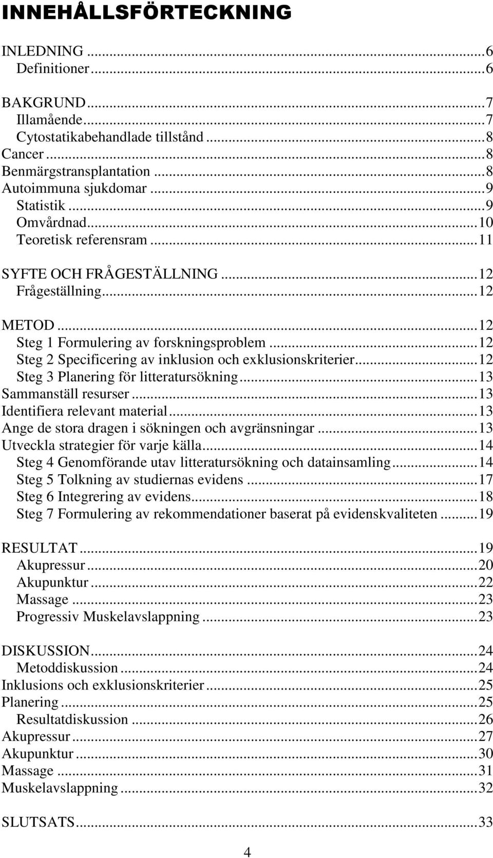 ..12 Steg 2 Specificering av inklusion och exklusionskriterier...12 Steg 3 Planering för litteratursökning...13 Sammanställ resurser...13 Identifiera relevant material.