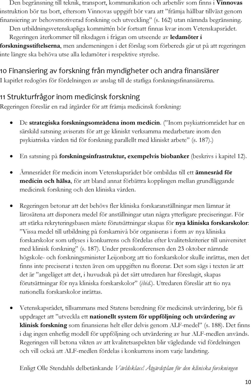 Regeringen återkommer till riksdagen i frågan om utseende av ledamöter i forskningsstiftelserna, men andemeningen i det förslag som förbereds går ut på att regeringen inte längre ska behöva utse alla