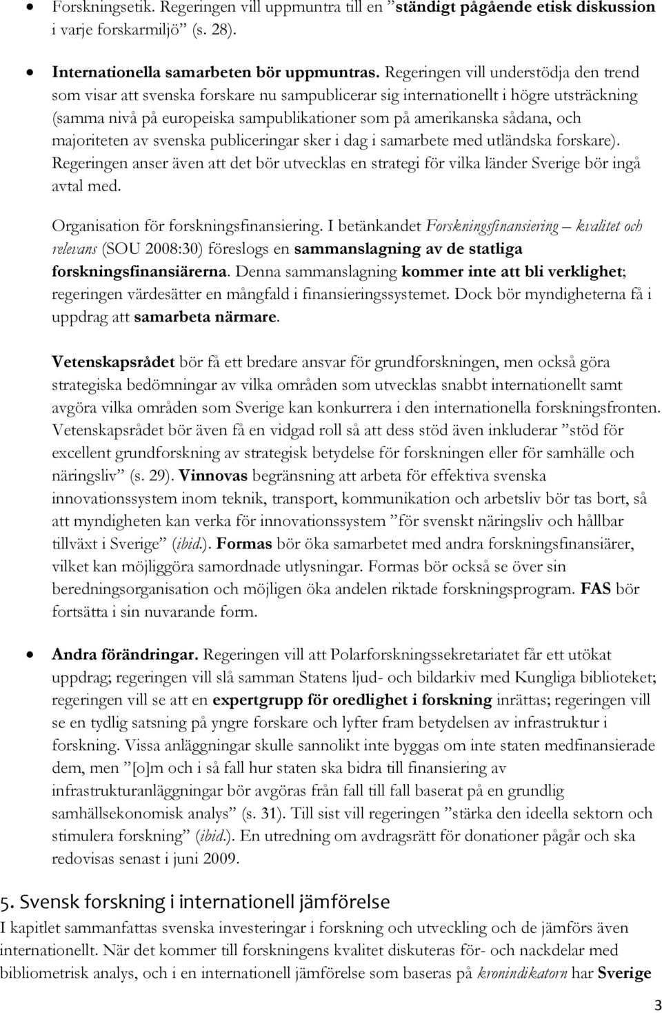 och majoriteten av svenska publiceringar sker i dag i samarbete med utländska forskare). Regeringen anser även att det bör utvecklas en strategi för vilka länder Sverige bör ingå avtal med.