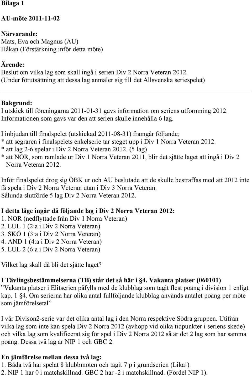 Informationen som gavs var den att serien skulle innehålla 6 lag.