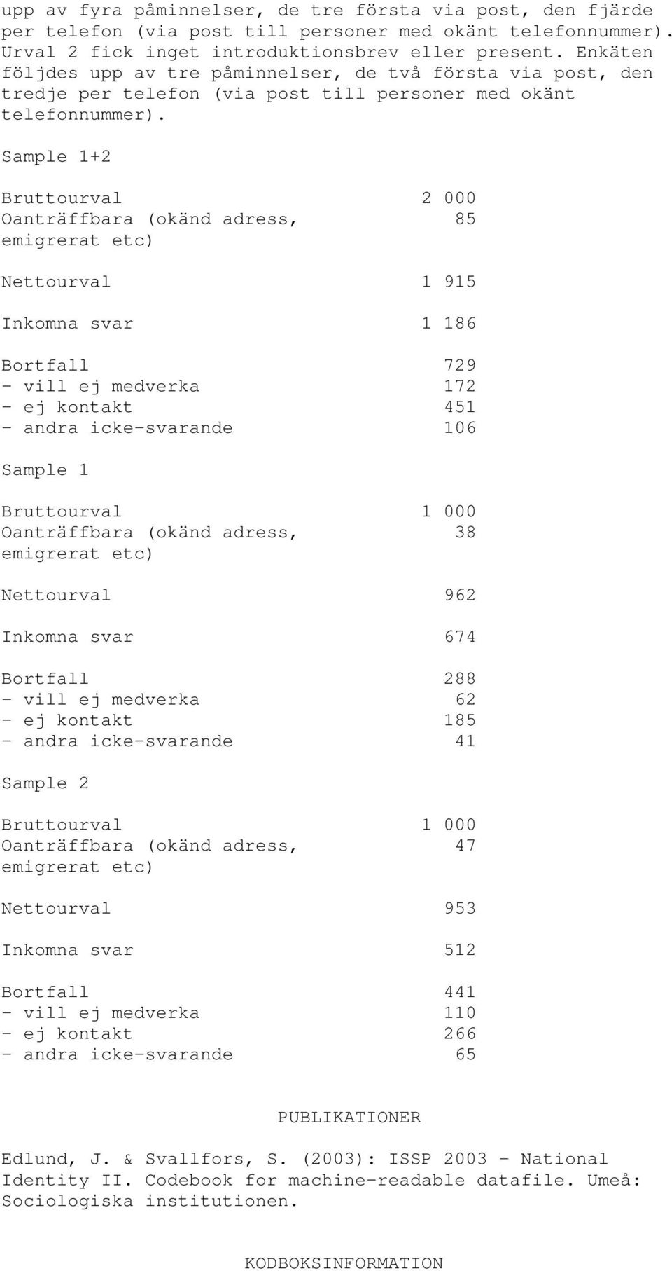 Sample 1+2 Bruttourval 2 000 Oanträffbara (okänd adress, 85 emigrerat etc) Nettourval 1 915 Inkomna svar 1 186 Bortfall 729 - vill ej medverka 172 - ej kontakt 451 - andra icke-svarande 106 Sample 1