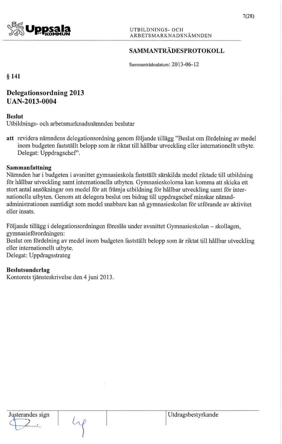 Nämnden har i budgeten i avsnittet gymnasieskola fastställt särskilda medel riktade till utbildning för hållbar utveckling samt internationella utbyten.