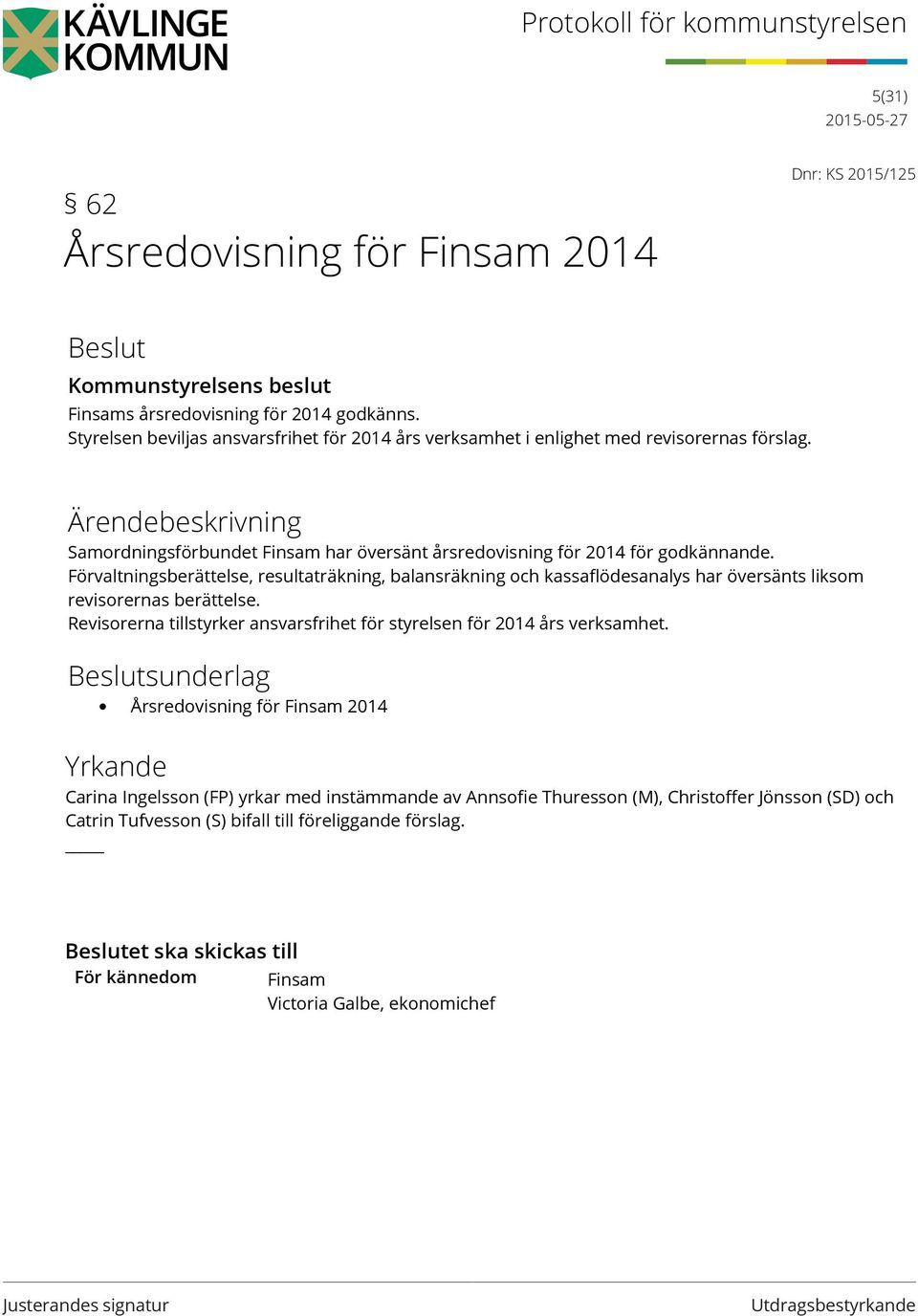 Förvaltningsberättelse, resultaträkning, balansräkning och kassaflödesanalys har översänts liksom revisorernas berättelse.