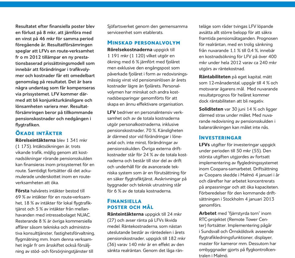 omedelbart genomslag på resultatet. Det är bara några undantag som får kompenseras via prissystemet. LFV kommer därmed att bli konjunkturkänsligare och lönsamheten variera mer.