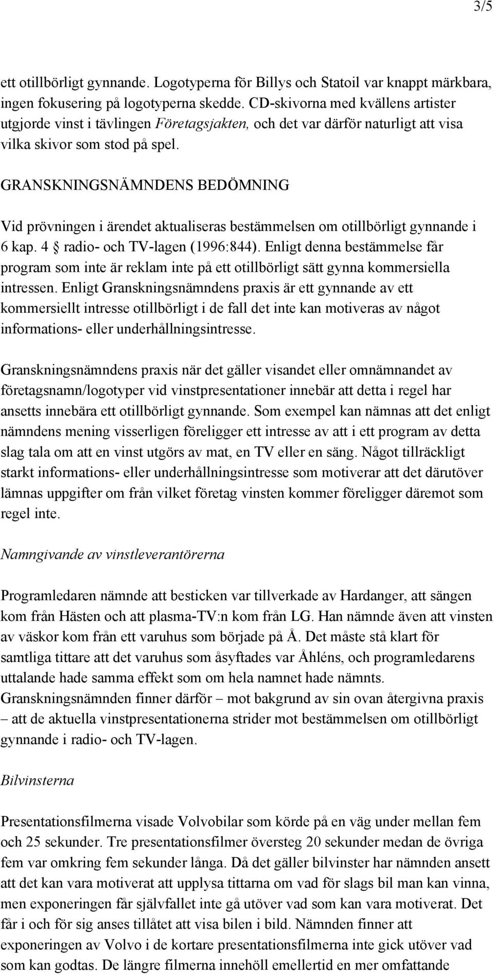 GRANSKNINGSNÄMNDENS BEDÖMNING Vid prövningen i ärendet aktualiseras bestämmelsen om otillbörligt gynnande i 6 kap. 4 radio- och TV-lagen (1996:844).