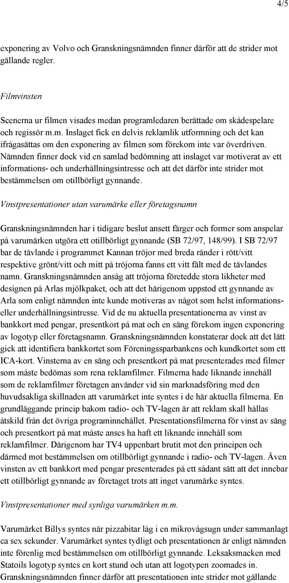 Vinstpresentationer utan varumärke eller företagsnamn Granskningsnämnden har i tidigare beslut ansett färger och former som anspelar på varumärken utgöra ett otillbörligt gynnande (SB 72/97, 148/99).