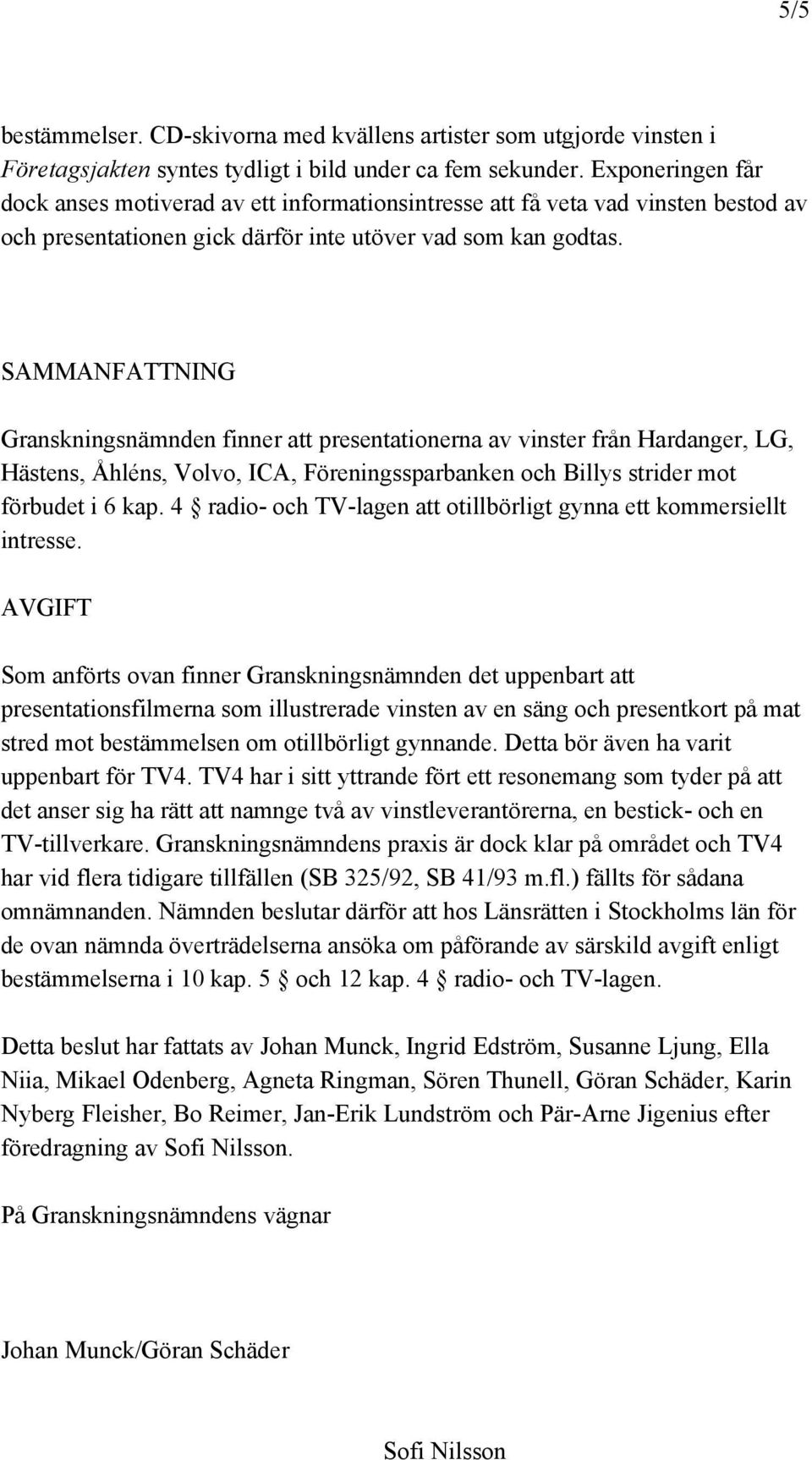 SAMMANFATTNING Granskningsnämnden finner att presentationerna av vinster från Hardanger, LG, Hästens, Åhléns, Volvo, ICA, Föreningssparbanken och Billys strider mot förbudet i 6 kap.