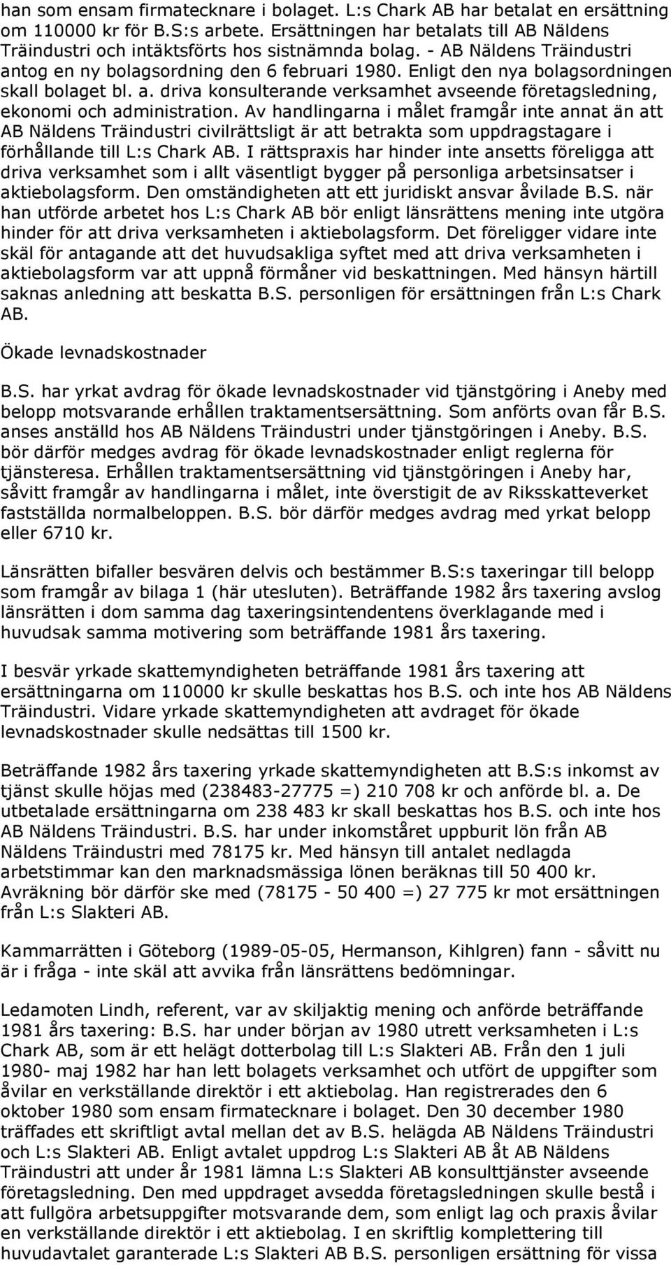 Enligt den nya bolagsordningen skall bolaget bl. a. driva konsulterande verksamhet avseende företagsledning, ekonomi och administration.