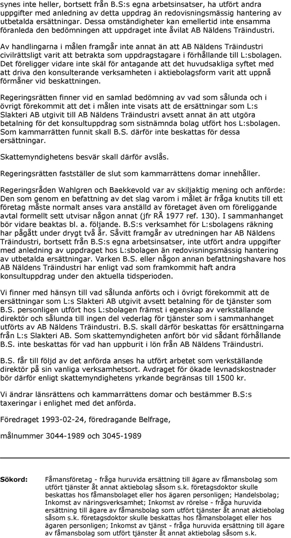 Av handlingarna i målen framgår inte annat än att AB Näldens Träindustri civilrättsligt varit att betrakta som uppdragstagare i förhållande till L:sbolagen.