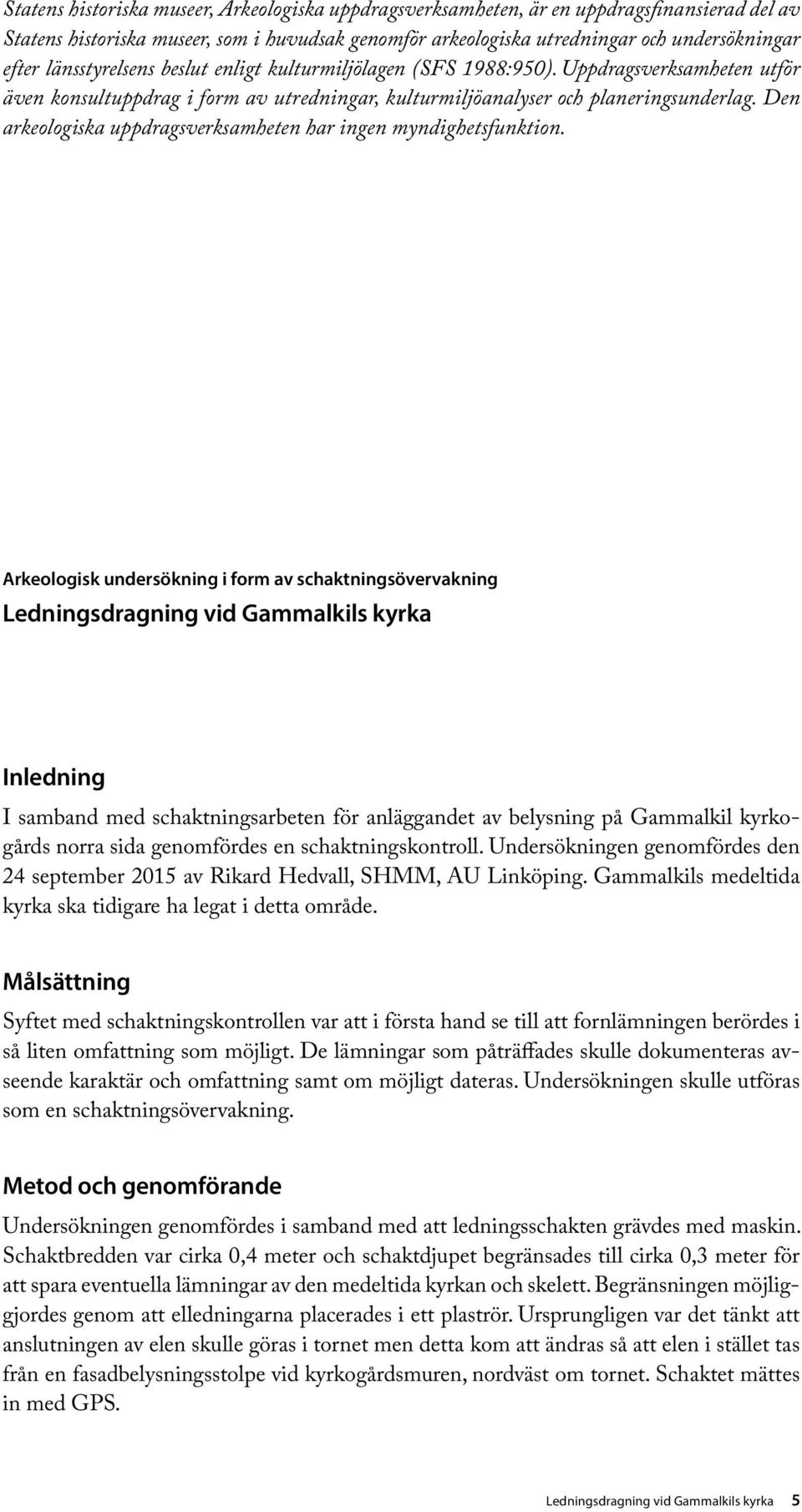 Den arkeologiska uppdragsverksamheten har ingen myndighetsfunktion.
