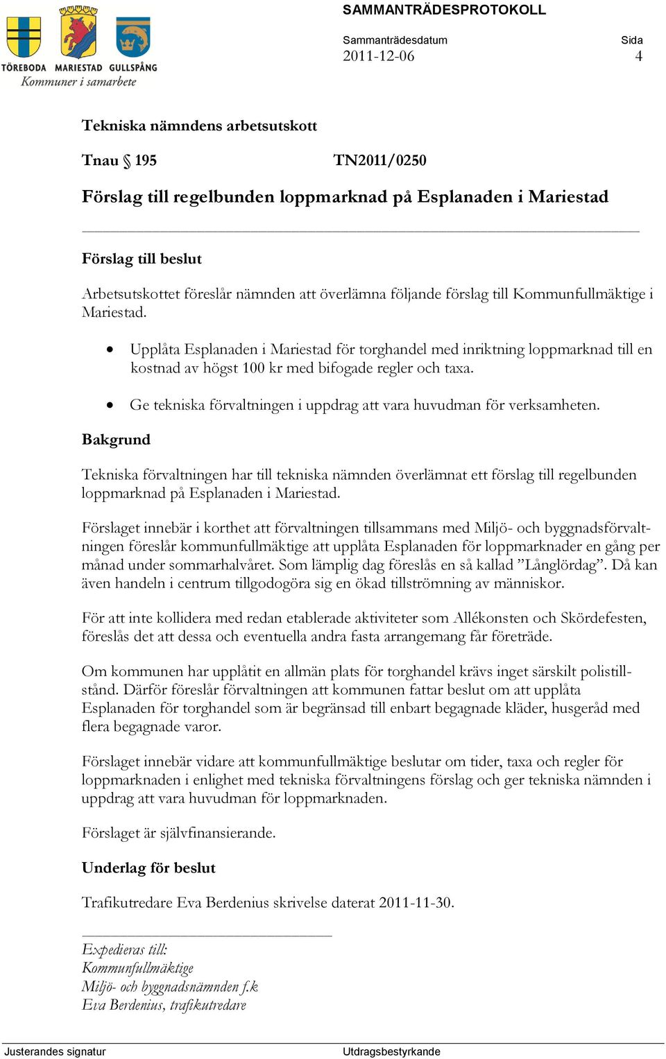 Ge tekniska förvaltningen i uppdrag att vara huvudman för verksamheten. Tekniska förvaltningen har till tekniska nämnden överlämnat ett förslag till regelbunden loppmarknad på Esplanaden i Mariestad.