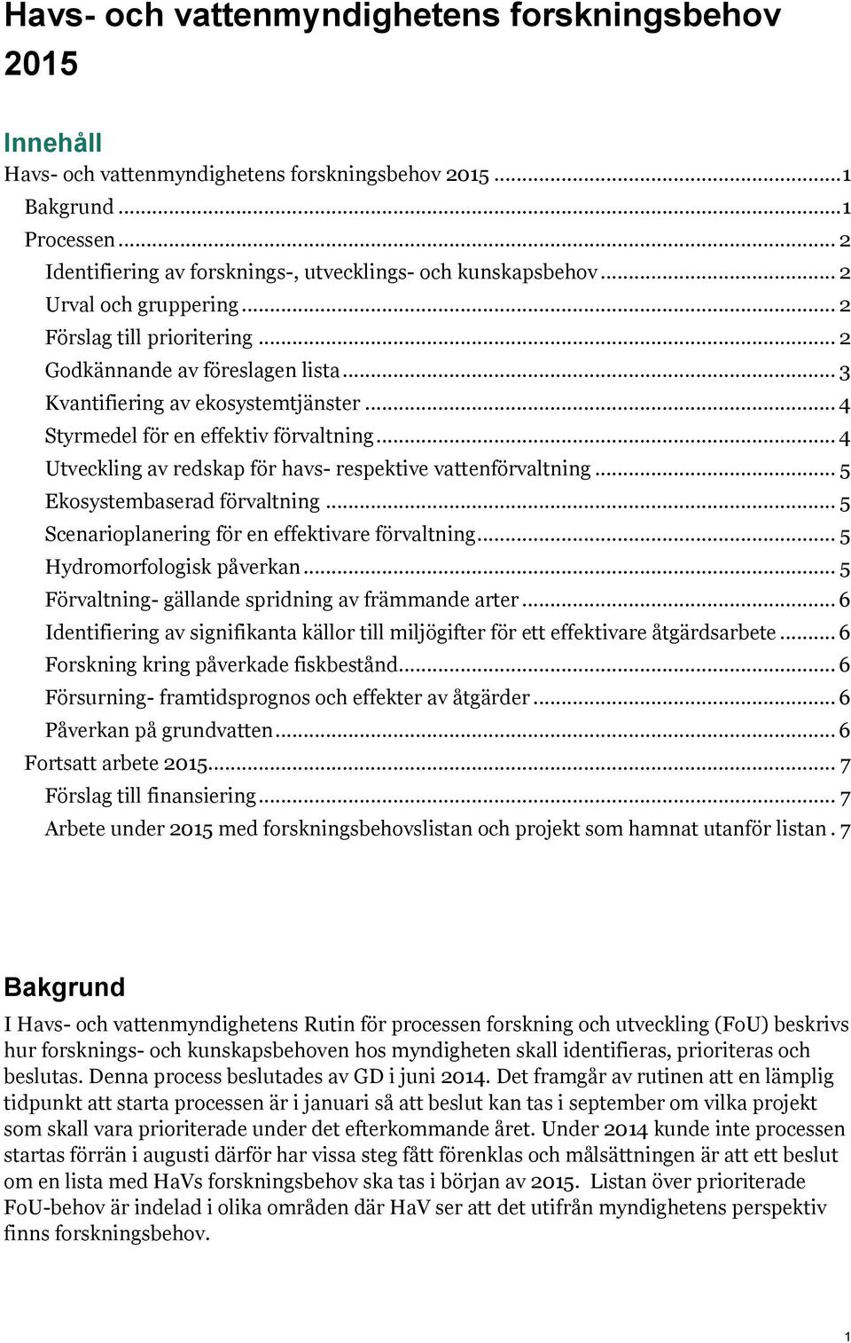 .. 4 Styrmedel för en effektiv förvaltning... 4 Utveckling av redskap för havs- respektive vattenförvaltning... 5 Ekosystembaserad förvaltning... 5 Scenarioplanering för en effektivare förvaltning.