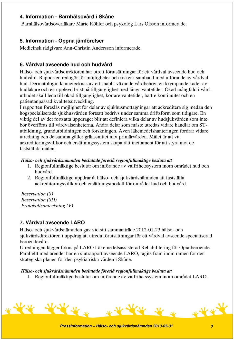 Vårdval avseende hud och hudvård Hälso- och sjukvårdsdirektören har utrett förutsättningar för ett vårdval avseende hud och hudvård.