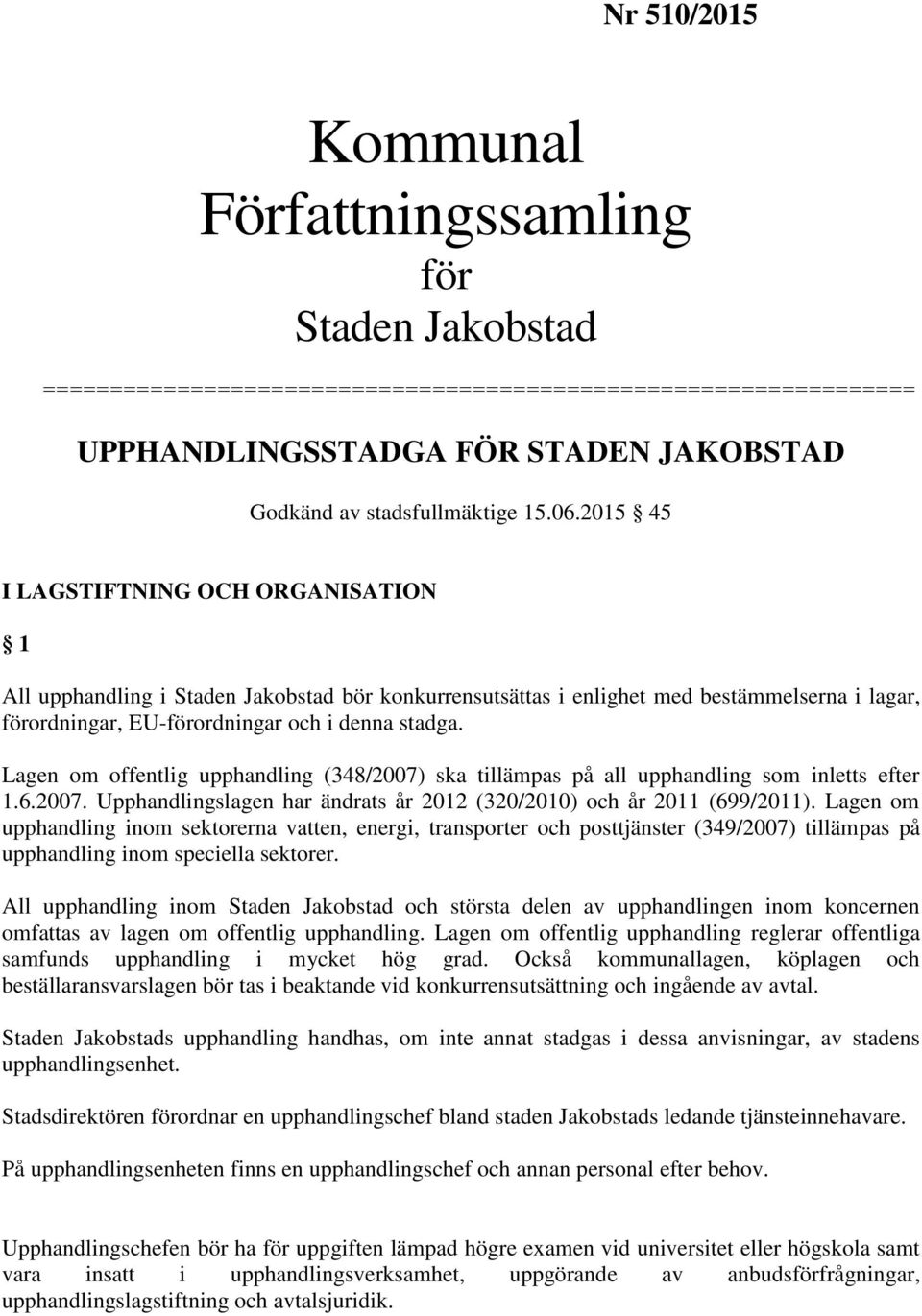 Lagen om offentlig upphandling (348/2007) ska tillämpas på all upphandling som inletts efter 1.6.2007. Upphandlingslagen har ändrats år 2012 (320/2010) och år 2011 (699/2011).