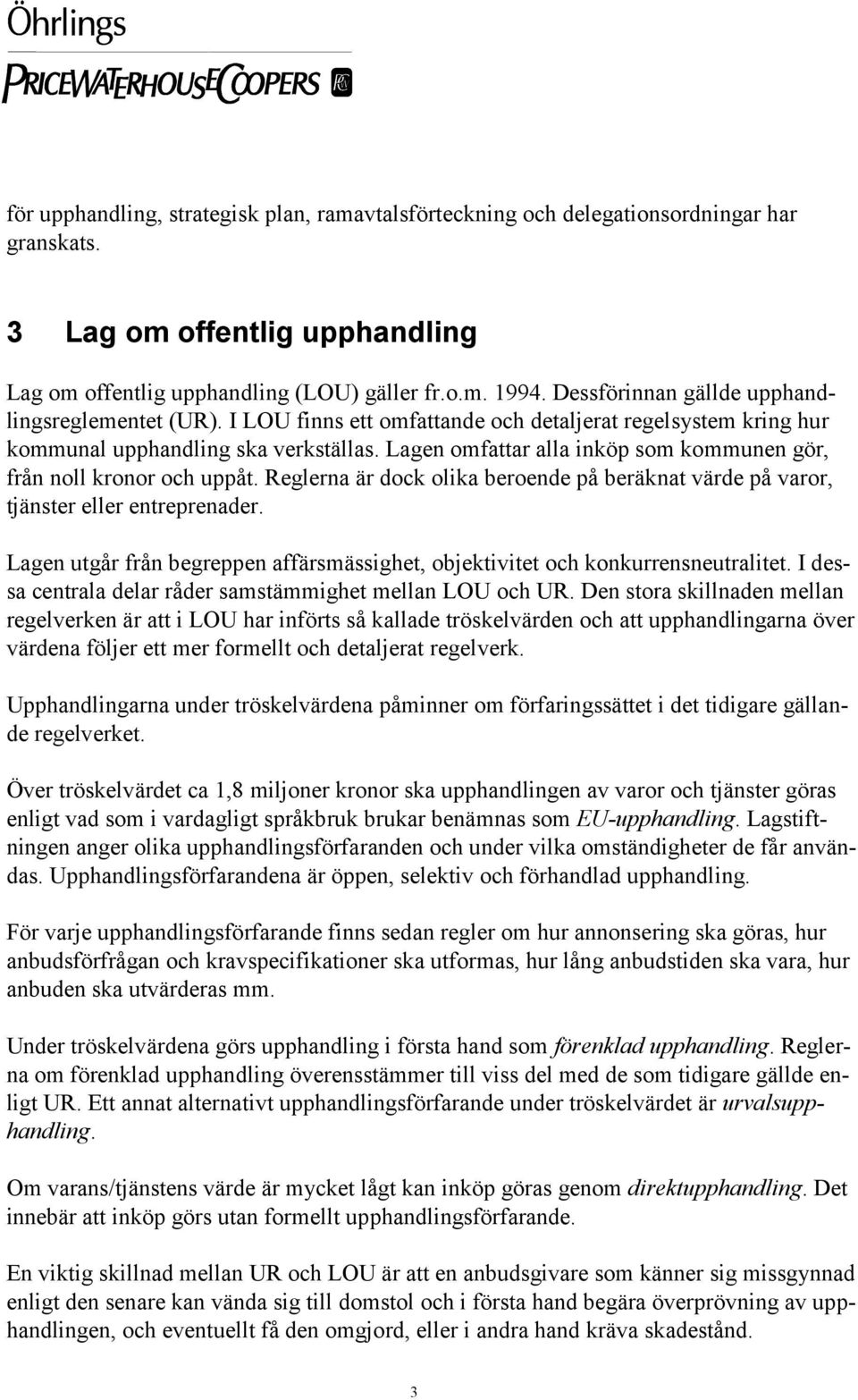 Lagen omfattar alla inköp som kommunen gör, från noll kronor och uppåt. Reglerna är dock olika beroende på beräknat värde på varor, tjänster eller entreprenader.