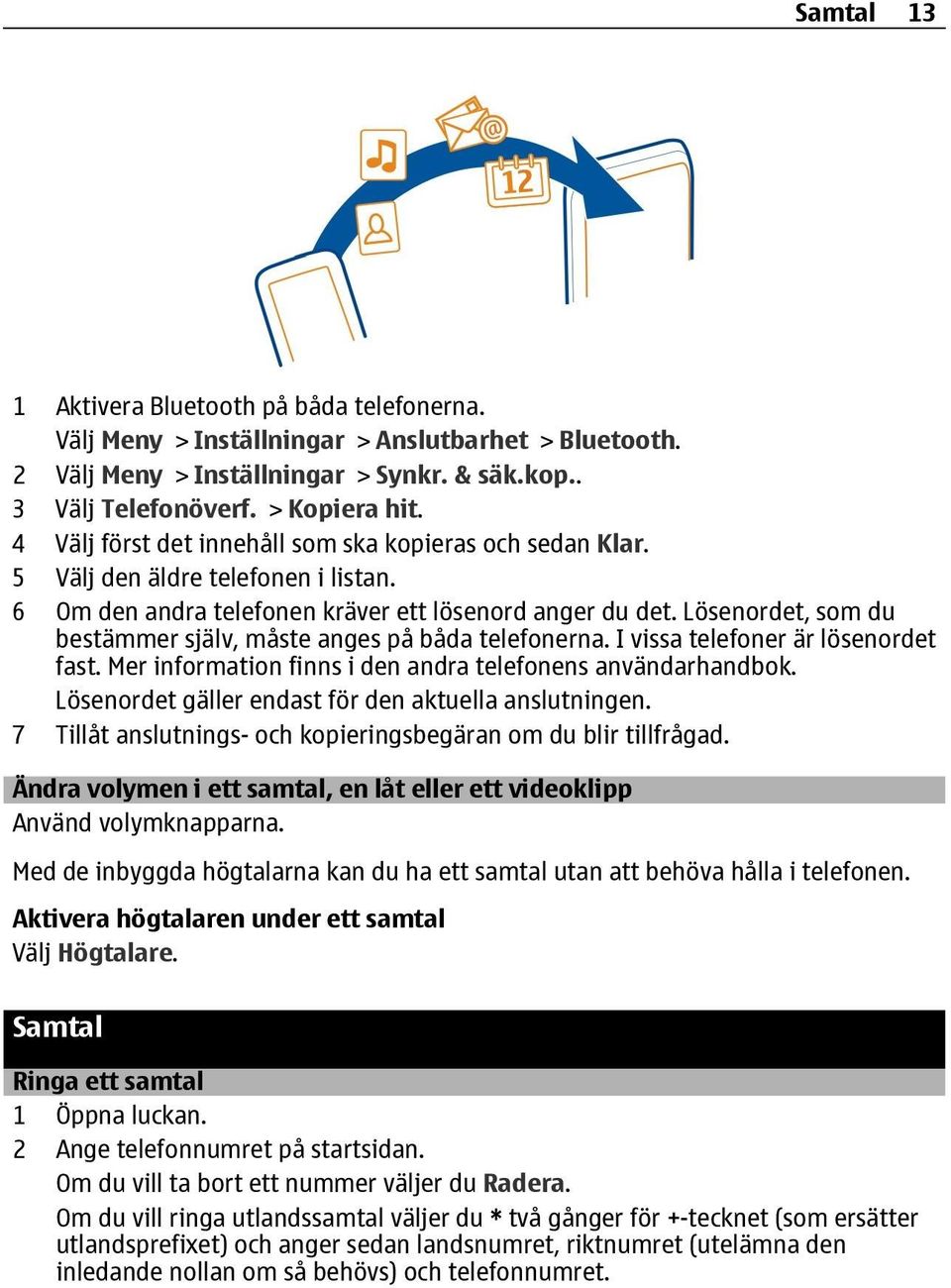 Lösenordet, som du bestämmer själv, måste anges på båda telefonerna. I vissa telefoner är lösenordet fast. Mer information finns i den andra telefonens användarhandbok.