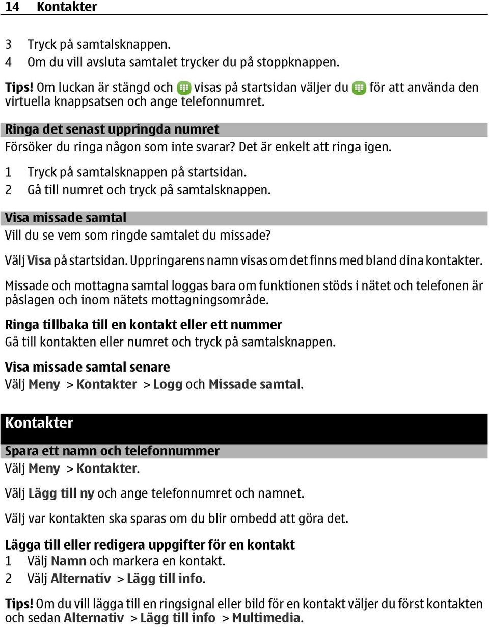 Det är enkelt att ringa igen. 1 Tryck på samtalsknappen på startsidan. 2 Gå till numret och tryck på samtalsknappen. Visa missade samtal Vill du se vem som ringde samtalet du missade?