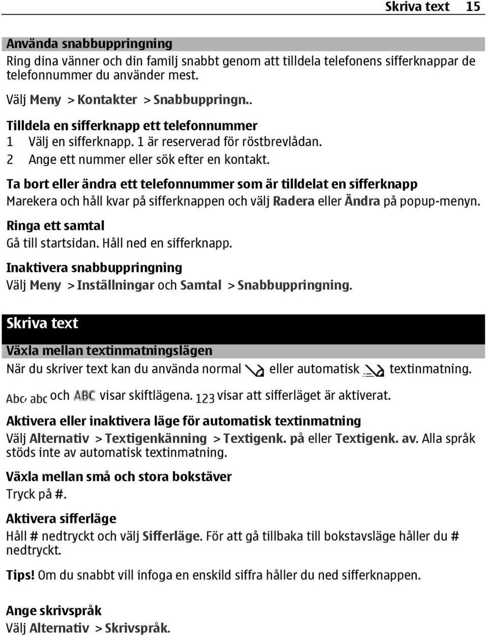 Ta bort eller ändra ett telefonnummer som är tilldelat en sifferknapp Marekera och håll kvar på sifferknappen och välj Radera eller Ändra på popup-menyn. Ringa ett samtal Gå till startsidan.