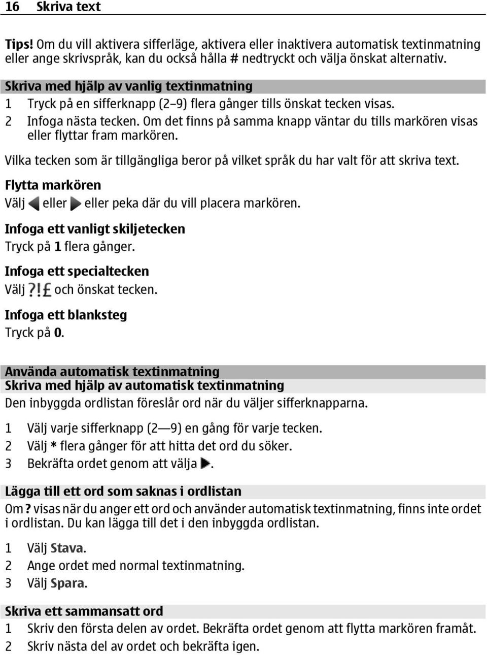 Om det finns på samma knapp väntar du tills markören visas eller flyttar fram markören. Vilka tecken som är tillgängliga beror på vilket språk du har valt för att skriva text.