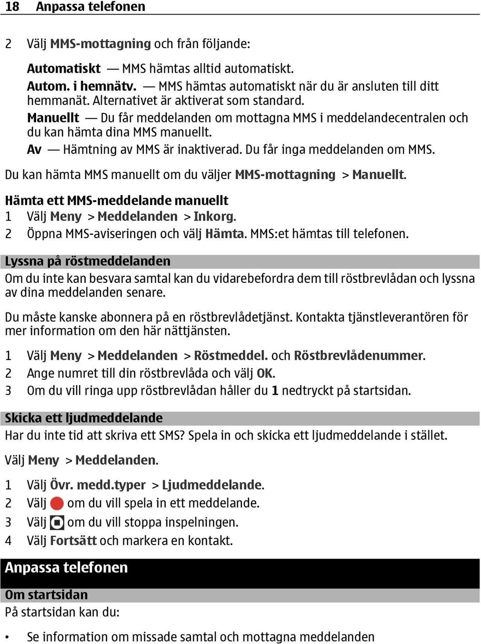 Du får inga meddelanden om MMS. Du kan hämta MMS manuellt om du väljer MMS-mottagning > Manuellt. Hämta ett MMS-meddelande manuellt 1 Välj Meny > Meddelanden > Inkorg.