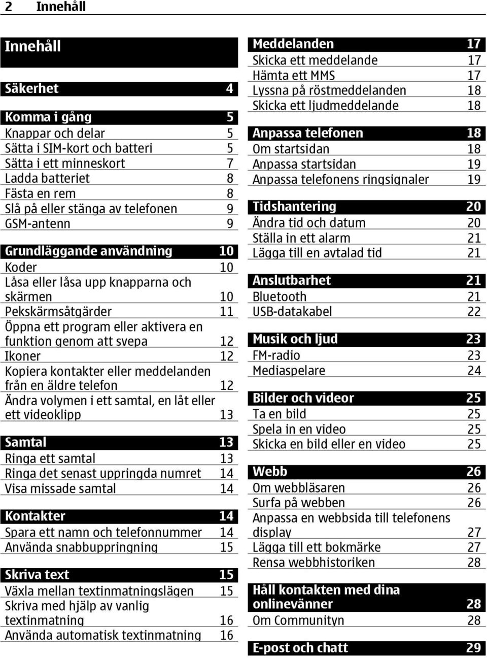 kontakter eller meddelanden från en äldre telefon 12 Ändra volymen i ett samtal, en låt eller ett videoklipp 13 Samtal 13 Ringa ett samtal 13 Ringa det senast uppringda numret 14 Visa missade samtal