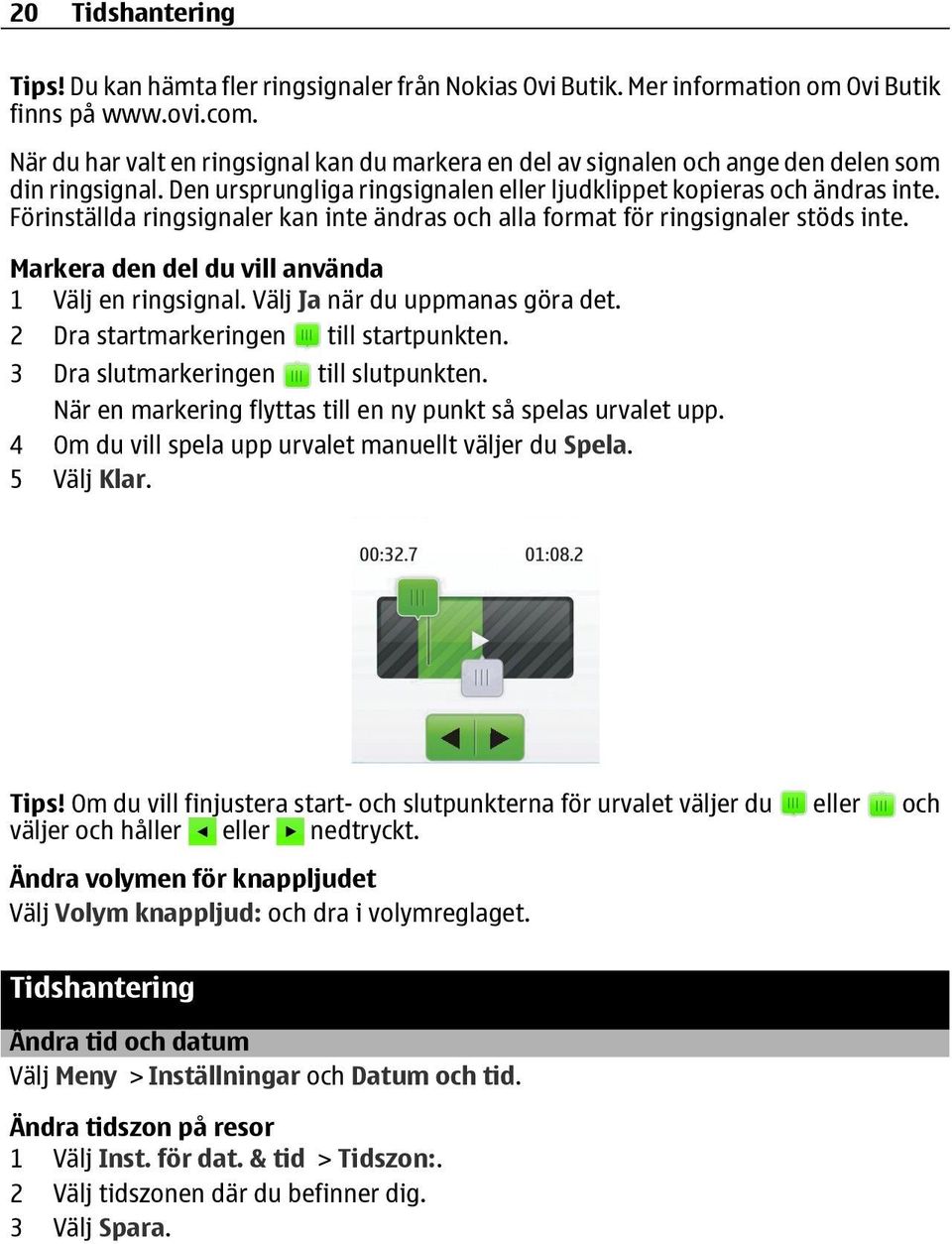 Förinställda ringsignaler kan inte ändras och alla format för ringsignaler stöds inte. Markera den del du vill använda 1 Välj en ringsignal. Välj Ja när du uppmanas göra det.