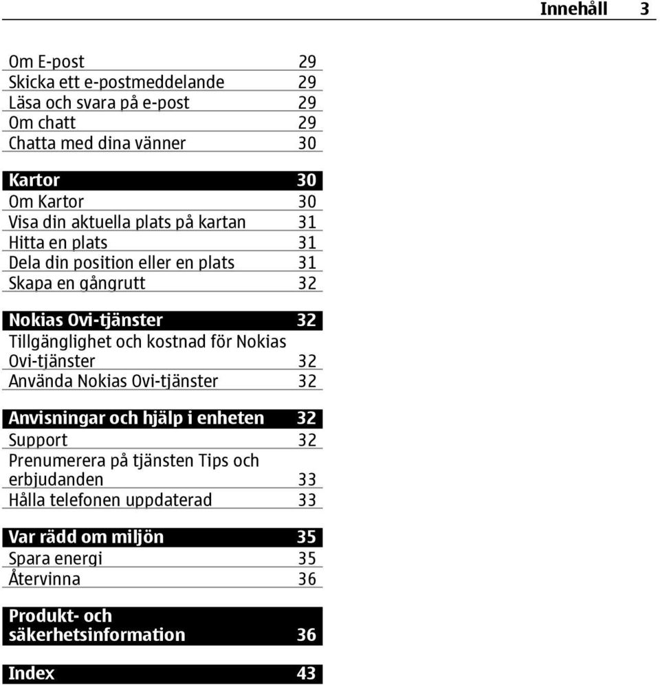 Tillgänglighet och kostnad för Nokias Ovi-tjänster 32 Använda Nokias Ovi-tjänster 32 Anvisningar och hjälp i enheten 32 Support 32 Prenumerera på