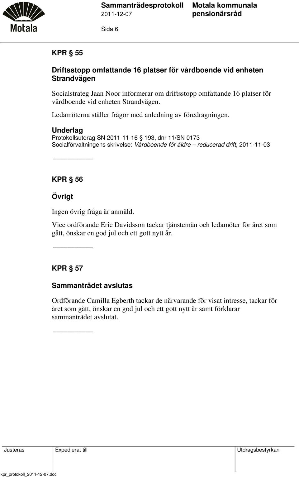 Protokollsutdrag SN 2011-11-16 193, dnr 11/SN 0173 Socialförvaltningens skrivelse: Vårdboende för äldre reducerad drift, 2011-11-03 KPR 56 Övrigt Ingen övrig fråga är anmäld.