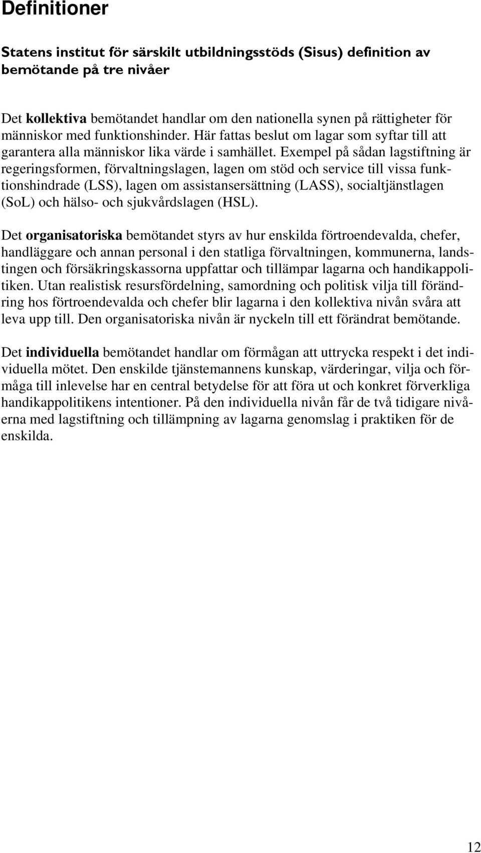 Exempel på sådan lagstiftning är regeringsformen, förvaltningslagen, lagen om stöd och service till vissa funktionshindrade (LSS), lagen om assistansersättning (LASS), socialtjänstlagen (SoL) och