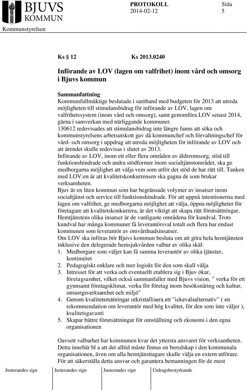 för införande av LOV, lagen om valfrihetssystem (inom vård och omsorg), samt genomföra LOV senast 2014, gärna i samverkan med närliggande kommuner.