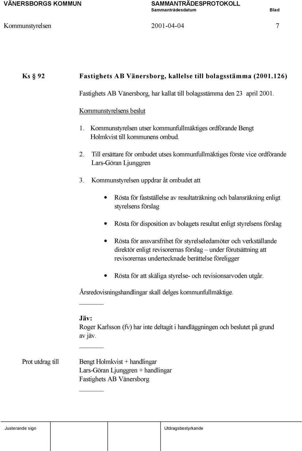 Kommunstyrelsen uppdrar åt ombudet att Rösta för fastställelse av resultaträkning och balansräkning enligt styrelsens förslag Rösta för disposition av bolagets resultat enligt styrelsens förslag