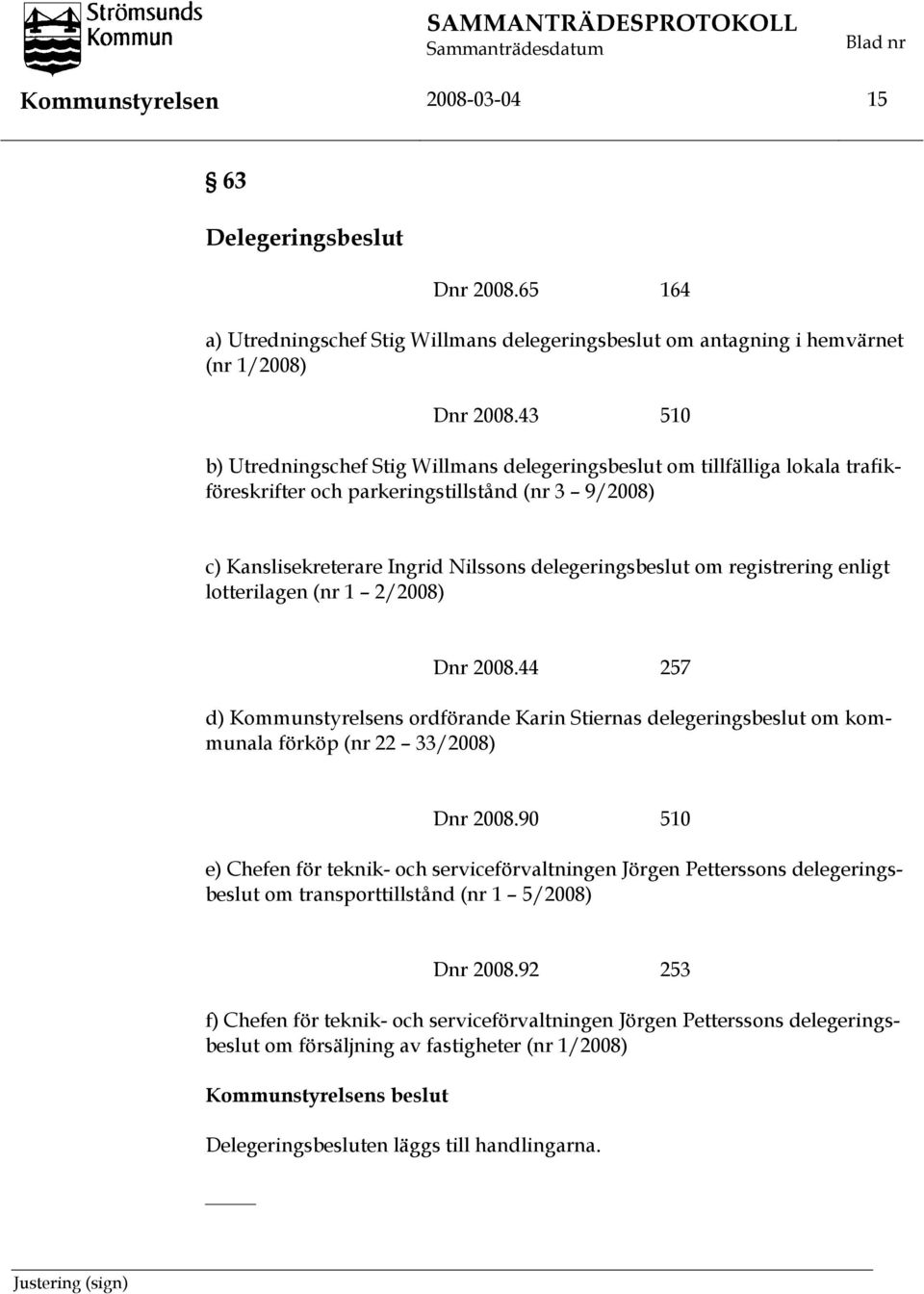 registrering enligt lotterilagen (nr 1 2/2008) Dnr 2008.44 257 d) Kommunstyrelsens ordförande Karin Stiernas delegeringsbeslut om kommunala förköp (nr 22 33/2008) Dnr 2008.