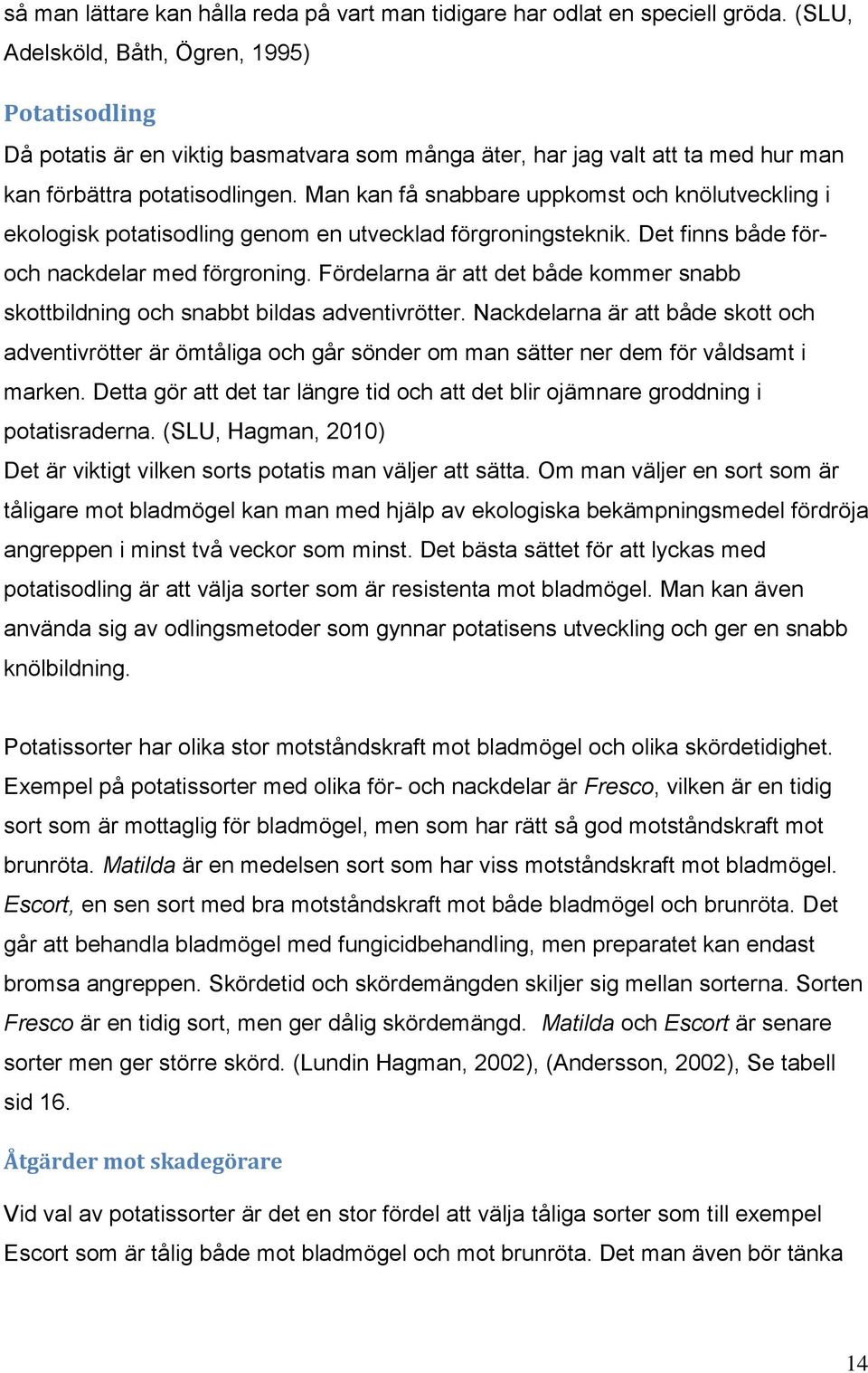 Man kan få snabbare uppkomst och knölutveckling i ekologisk potatisodling genom en utvecklad förgroningsteknik. Det finns både föroch nackdelar med förgroning.