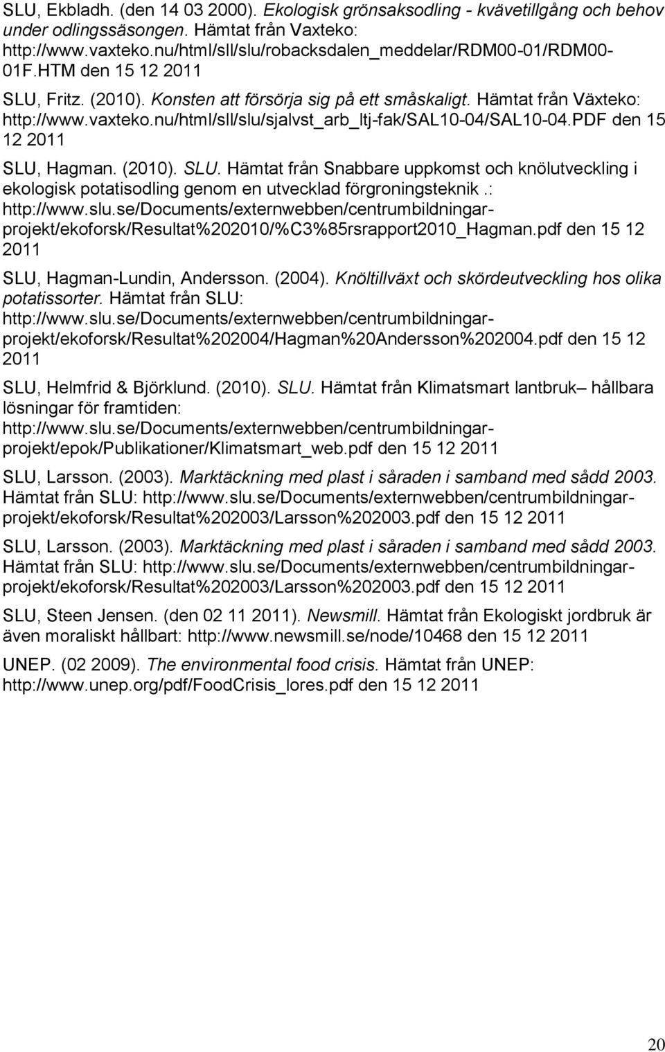 nu/html/sll/slu/sjalvst_arb_ltj-fak/sal10-04/sal10-04.pdf den 15 12 2011 SLU, Hagman. (2010). SLU. Hämtat från Snabbare uppkomst och knölutveckling i ekologisk potatisodling genom en utvecklad förgroningsteknik.