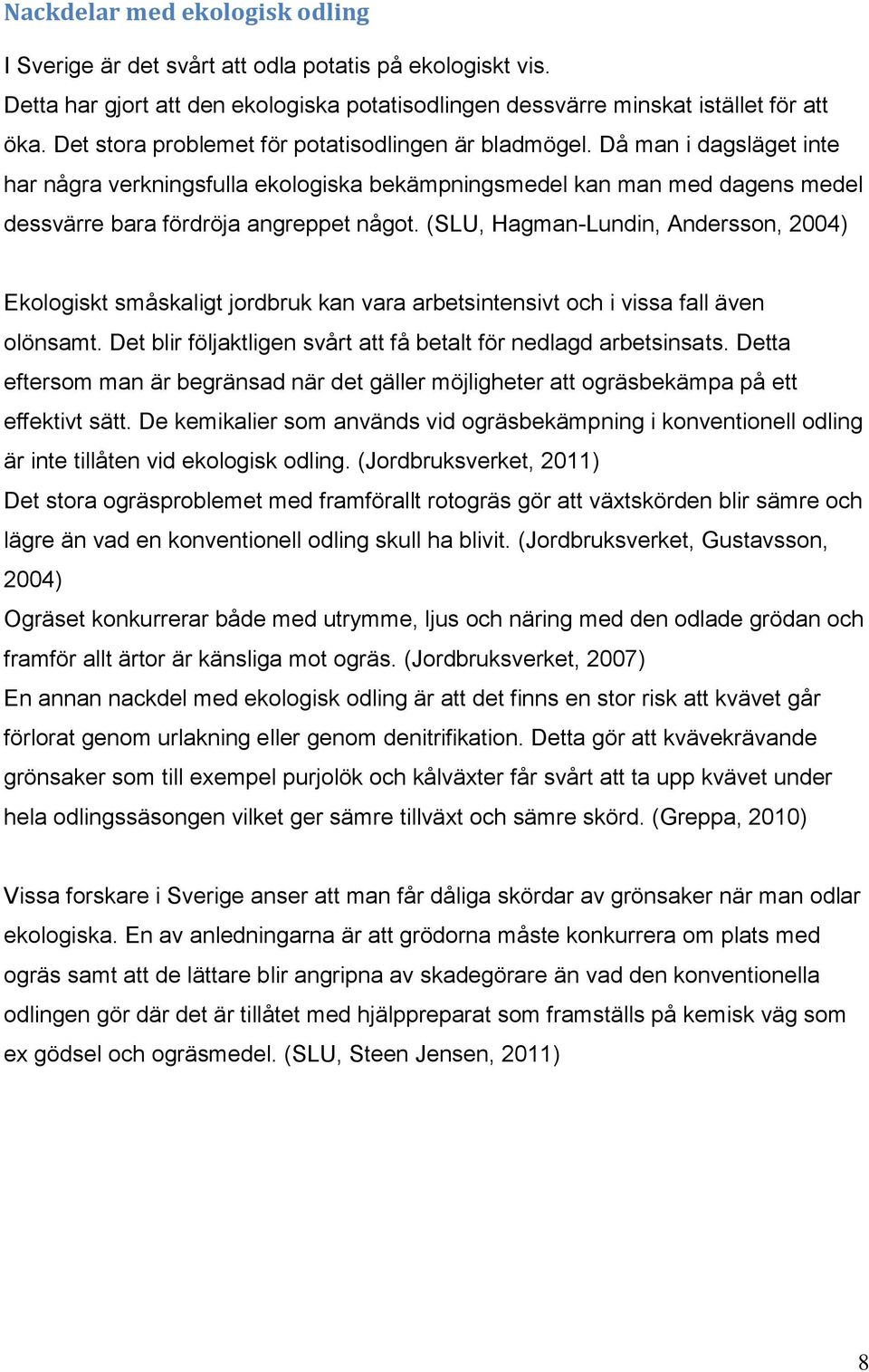 (SLU, Hagman-Lundin, Andersson, 2004) Ekologiskt småskaligt jordbruk kan vara arbetsintensivt och i vissa fall även olönsamt. Det blir följaktligen svårt att få betalt för nedlagd arbetsinsats.