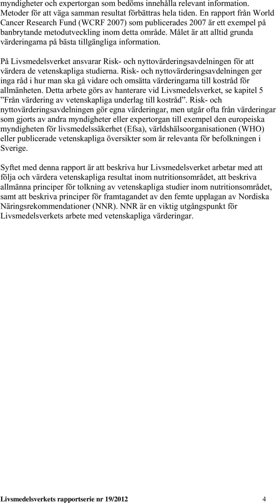 Målet är att alltid grunda värderingarna på bästa tillgängliga information. På Livsmedelsverket ansvarar Risk- och nyttovärderingsavdelningen för att värdera de vetenskapliga studierna.