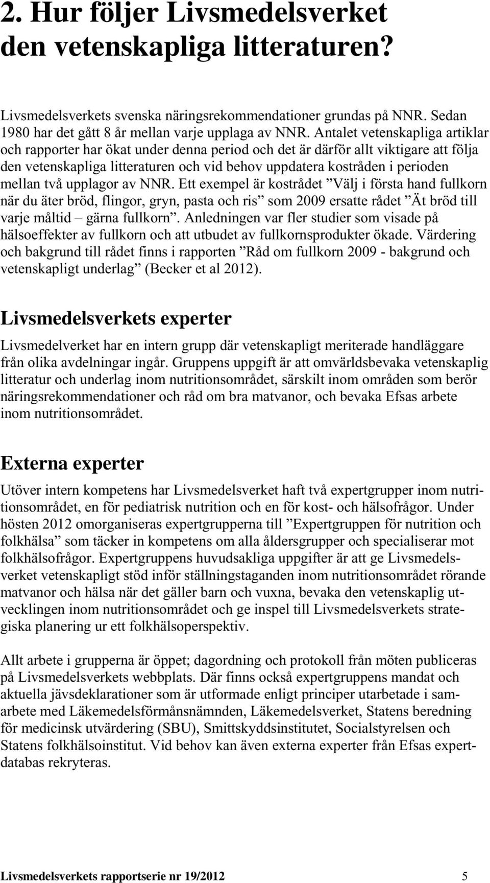 två upplagor av NNR. Ett exempel är kostrådet Välj i första hand fullkorn när du äter bröd, flingor, gryn, pasta och ris som 2009 ersatte rådet Ät bröd till varje måltid gärna fullkorn.