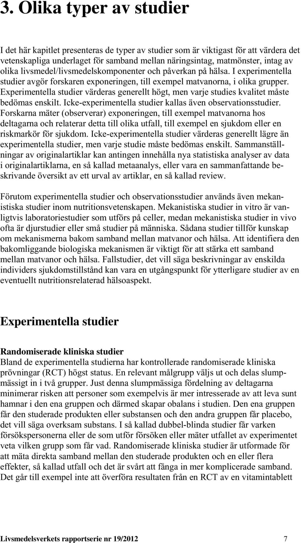 Experimentella studier värderas generellt högt, men varje studies kvalitet måste bedömas enskilt. Icke-experimentella studier kallas även observationsstudier.