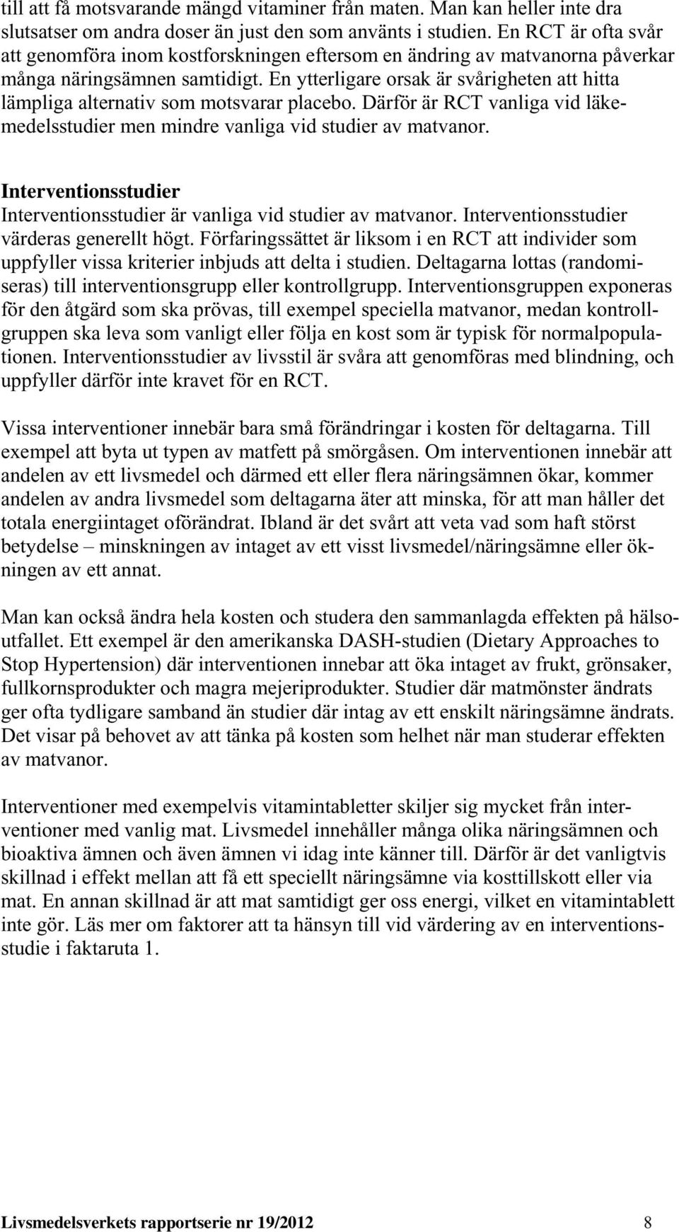 En ytterligare orsak är svårigheten att hitta lämpliga alternativ som motsvarar placebo. Därför är RCT vanliga vid läkemedelsstudier men mindre vanliga vid studier av matvanor.