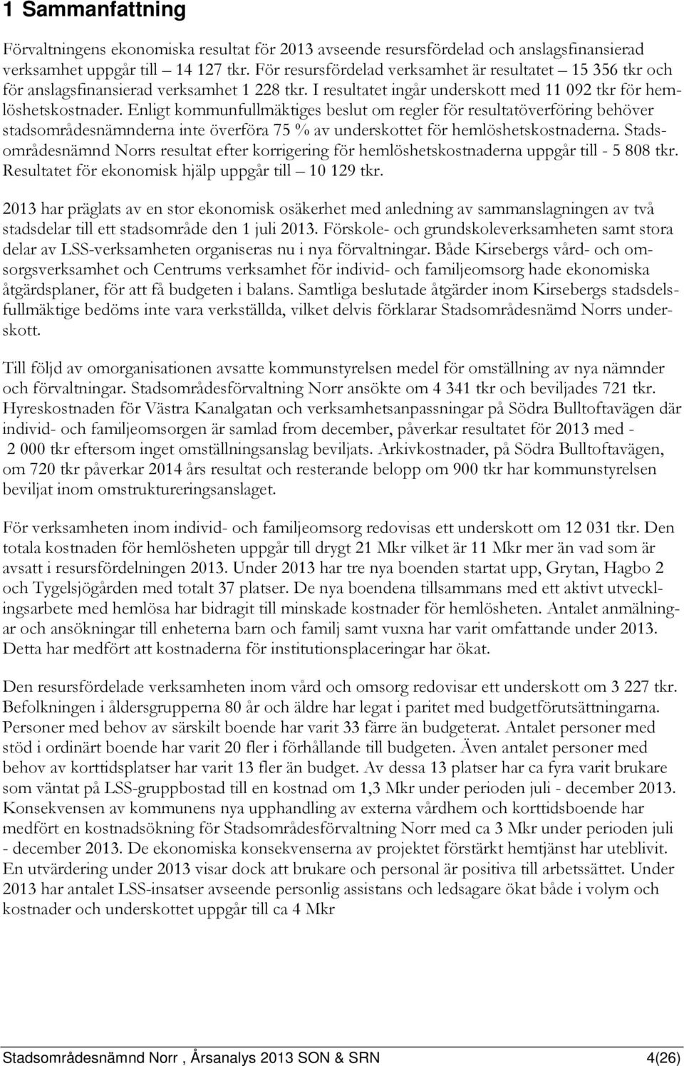 Enligt kommunfullmäktiges beslut om regler för resultatöverföring behöver stadsområdesnämnderna inte överföra 75 % av underskottet för hemlöshetskostnaderna.