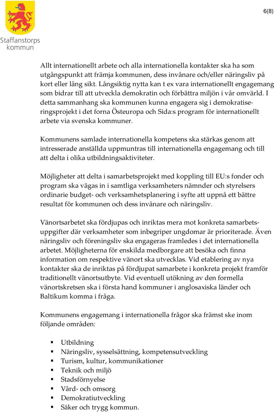 I detta sammanhang ska kommunen kunna engagera sig i demokratiseringsprojekt i det forna Östeuropa och Sida:s program för internationellt arbete via svenska kommuner.