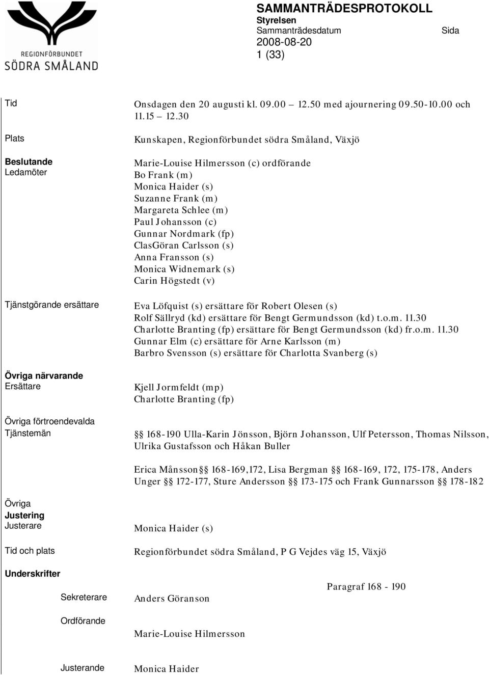 30 Kunskapen, Regionförbundet södra Småland, Växjö Marie-Louise Hilmersson (c) ordförande Bo Frank (m) Monica Haider (s) Suzanne Frank (m) Margareta Schlee (m) Paul Johansson (c) Gunnar Nordmark (fp)