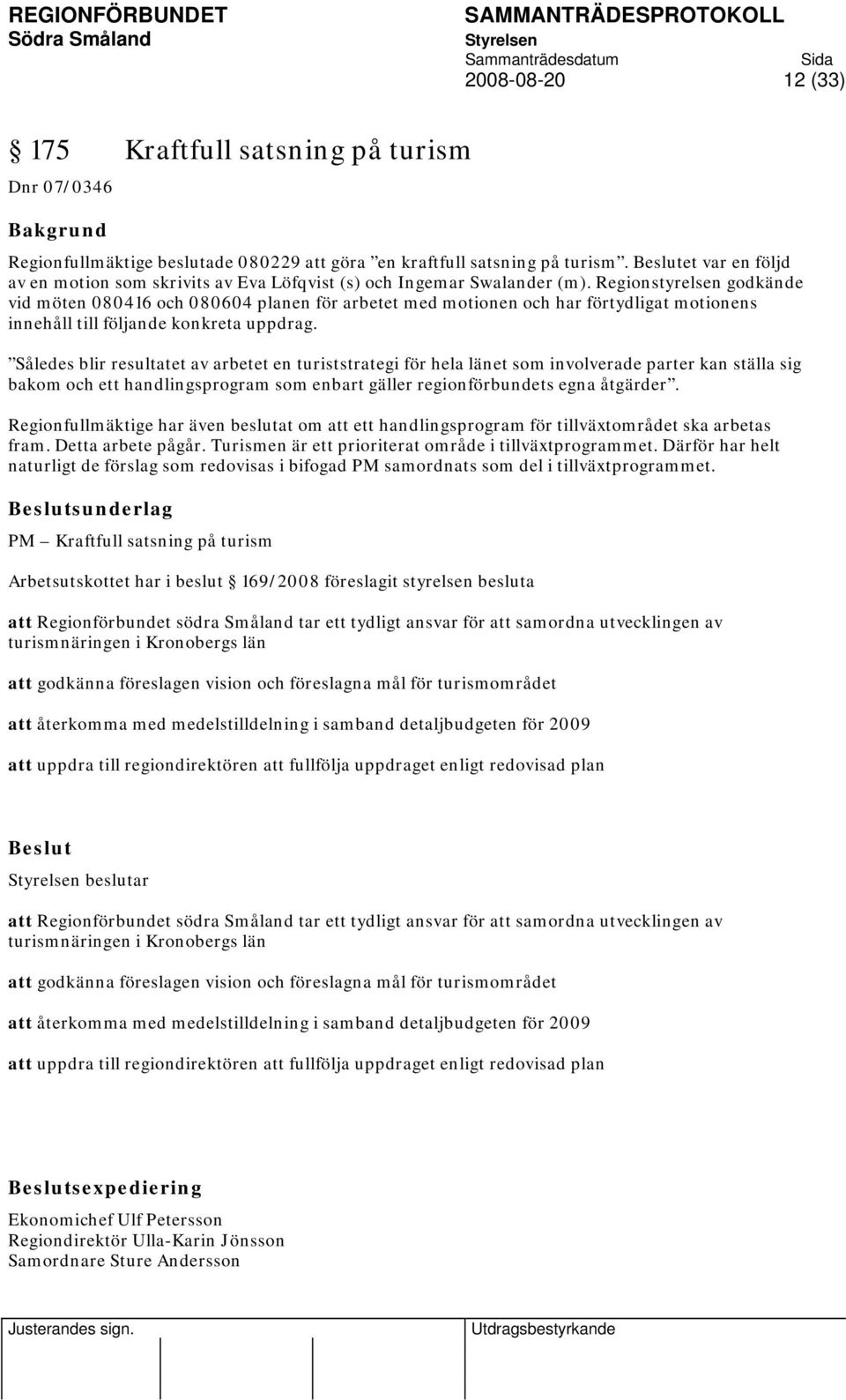 Regionstyrelsen godkände vid möten 080416 och 080604 planen för arbetet med motionen och har förtydligat motionens innehåll till följande konkreta uppdrag.