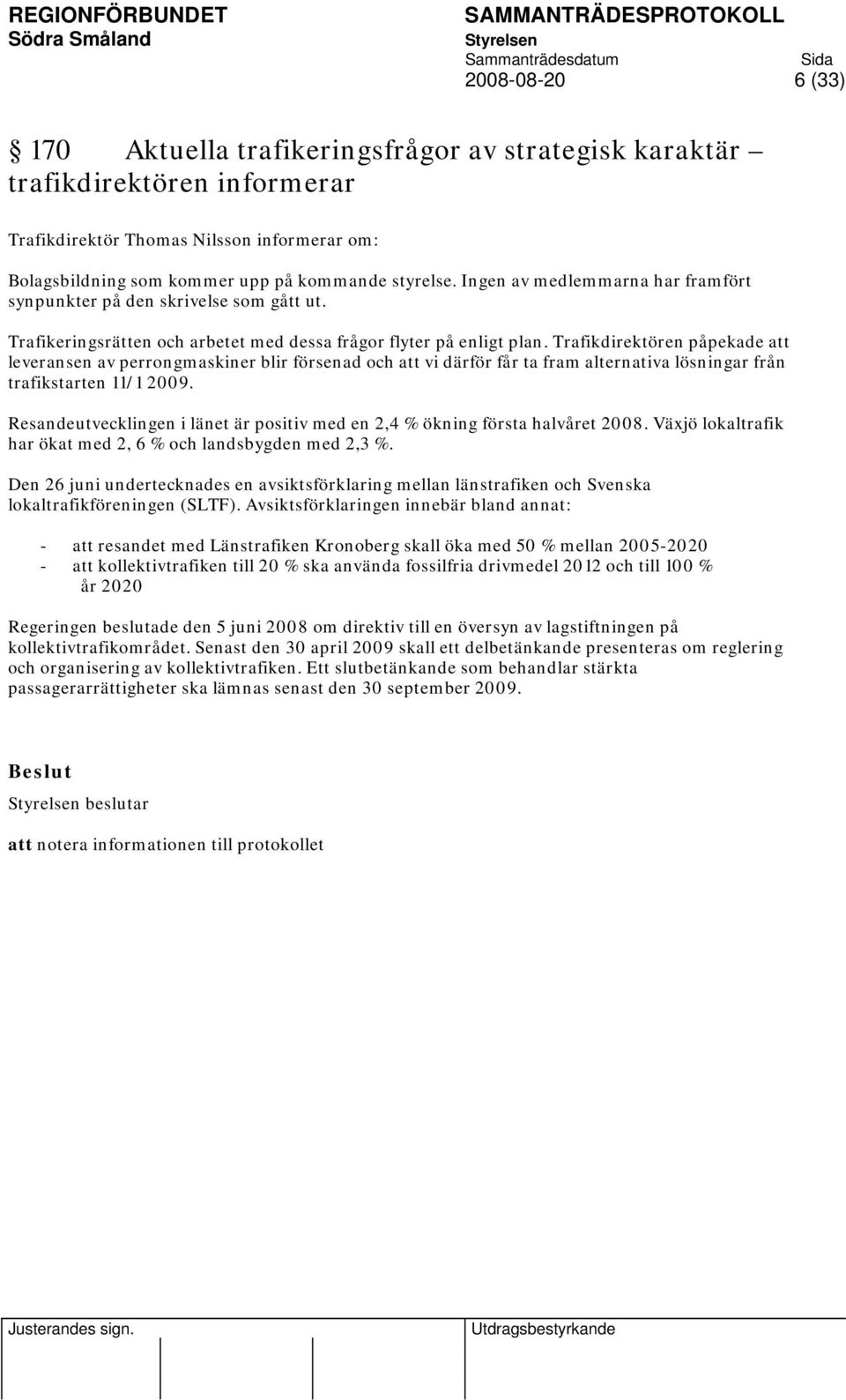 Trafikdirektören påpekade att leveransen av perrongmaskiner blir försenad och att vi därför får ta fram alternativa lösningar från trafikstarten 11/1 2009.