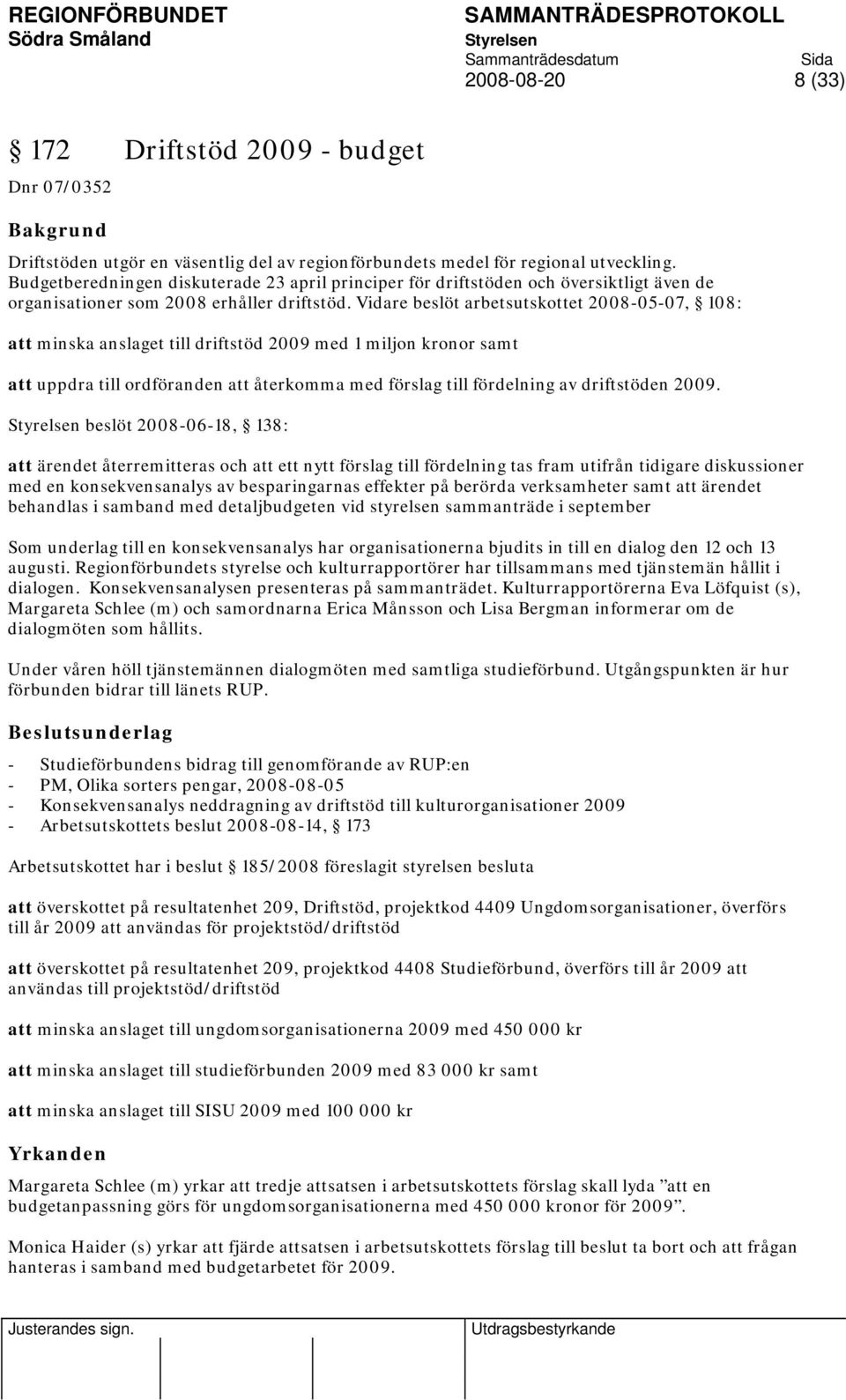 Vidare beslöt arbetsutskottet 2008-05-07, 108: att minska anslaget till driftstöd 2009 med 1 miljon kronor samt att uppdra till ordföranden att återkomma med förslag till fördelning av driftstöden