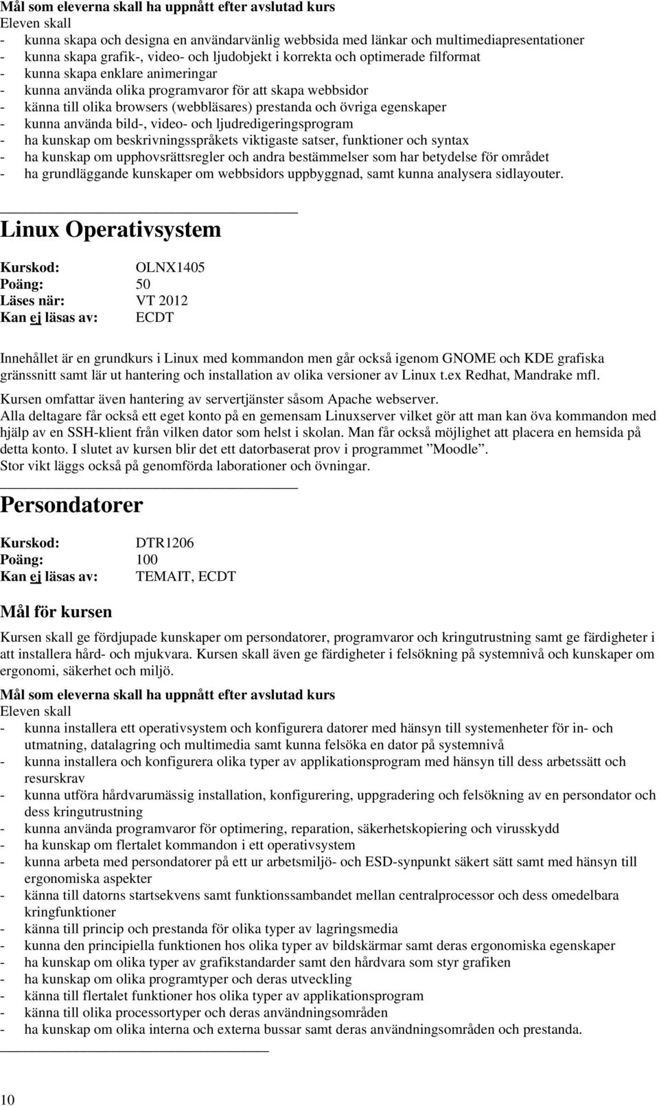 ljudredigeringsprogram - ha kunskap om beskrivningsspråkets viktigaste satser, funktioner och syntax - ha kunskap om upphovsrättsregler och andra bestämmelser som har betydelse för området - ha