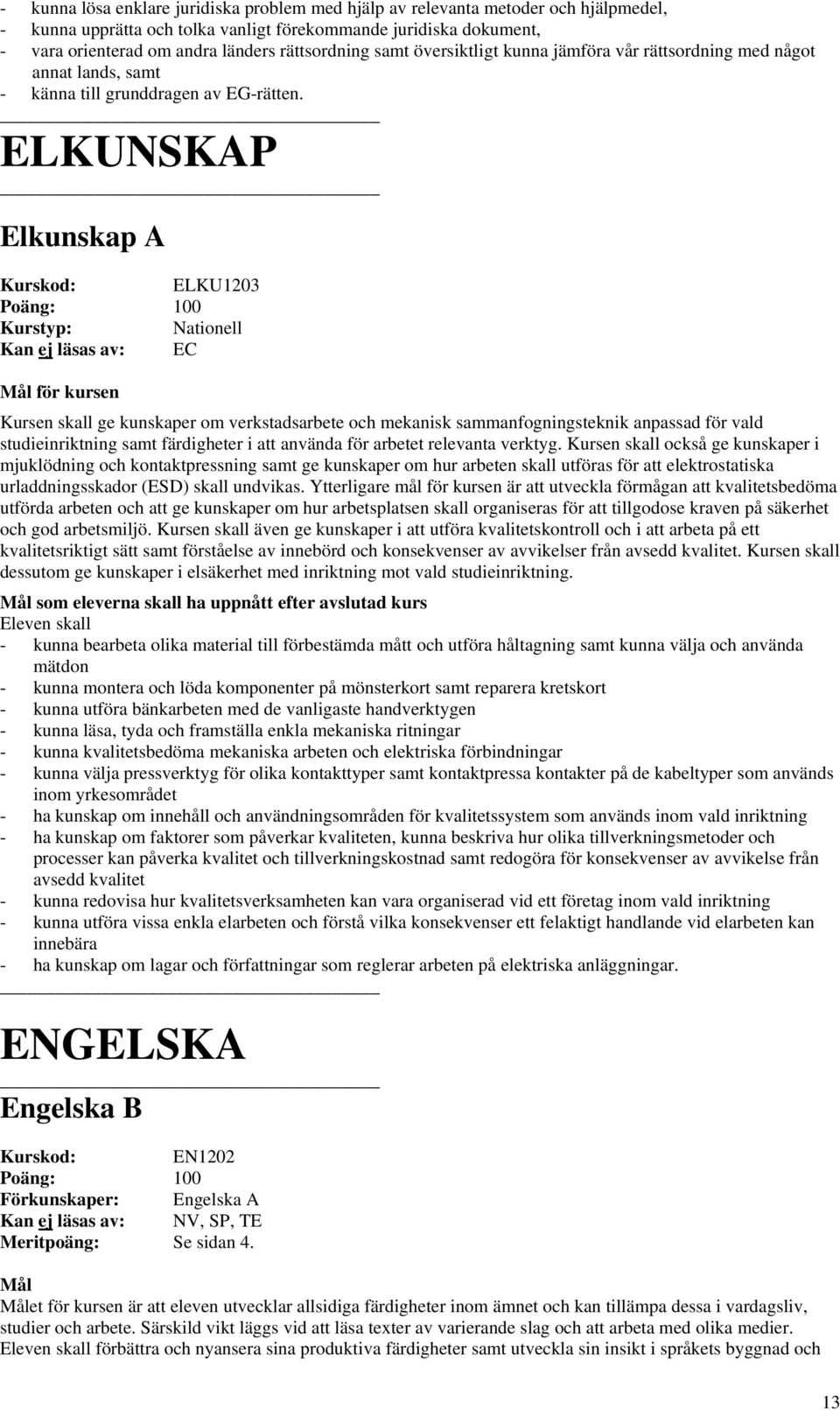 ELKUNSKAP Elkunskap A ELKU1203 Kurstyp: Nationell Kan ej läsas av: EC för kursen Kursen skall ge kunskaper om verkstadsarbete och mekanisk sammanfogningsteknik anpassad för vald studieinriktning samt